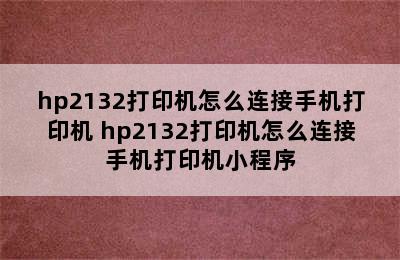 hp2132打印机怎么连接手机打印机 hp2132打印机怎么连接手机打印机小程序